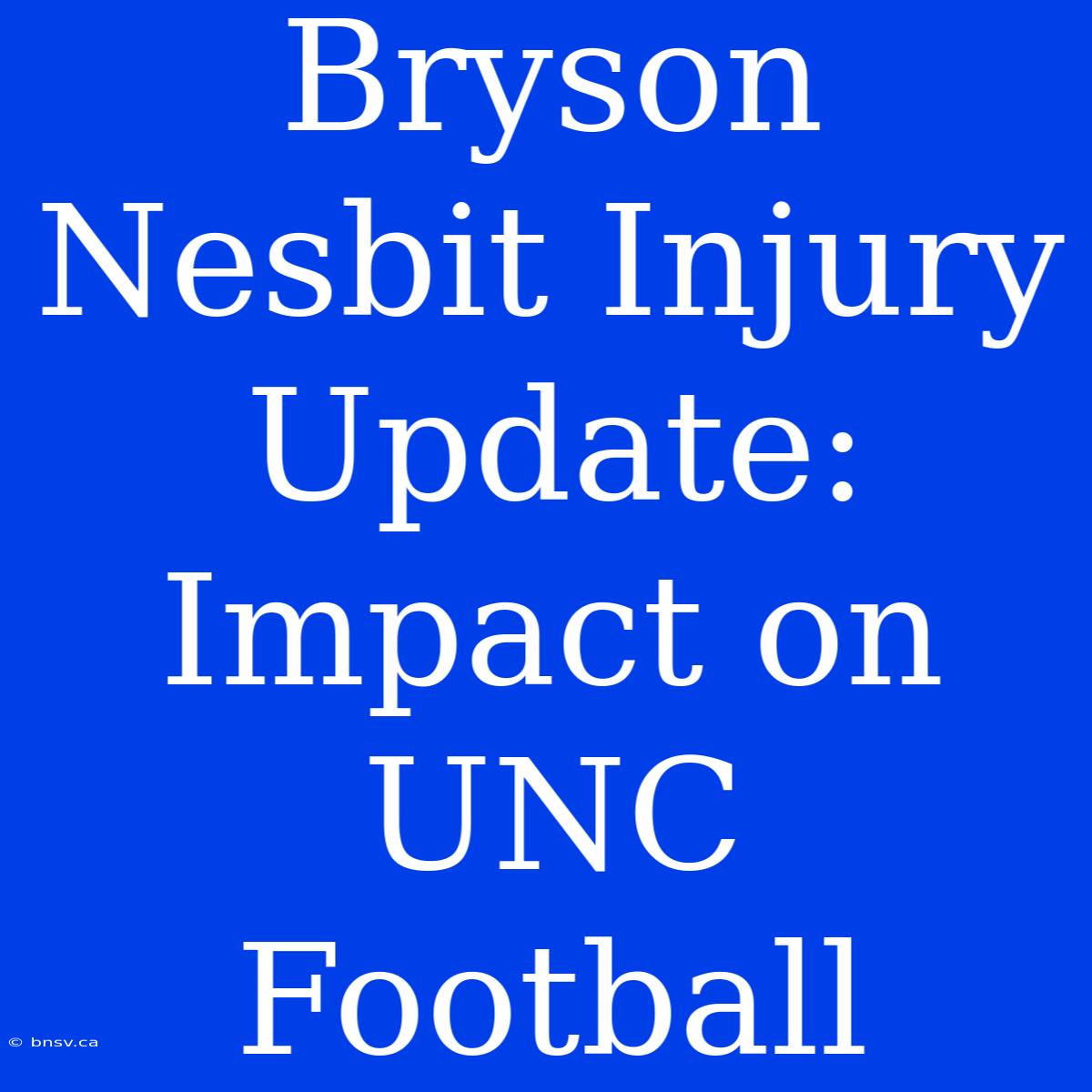 Bryson Nesbit Injury Update: Impact On UNC Football