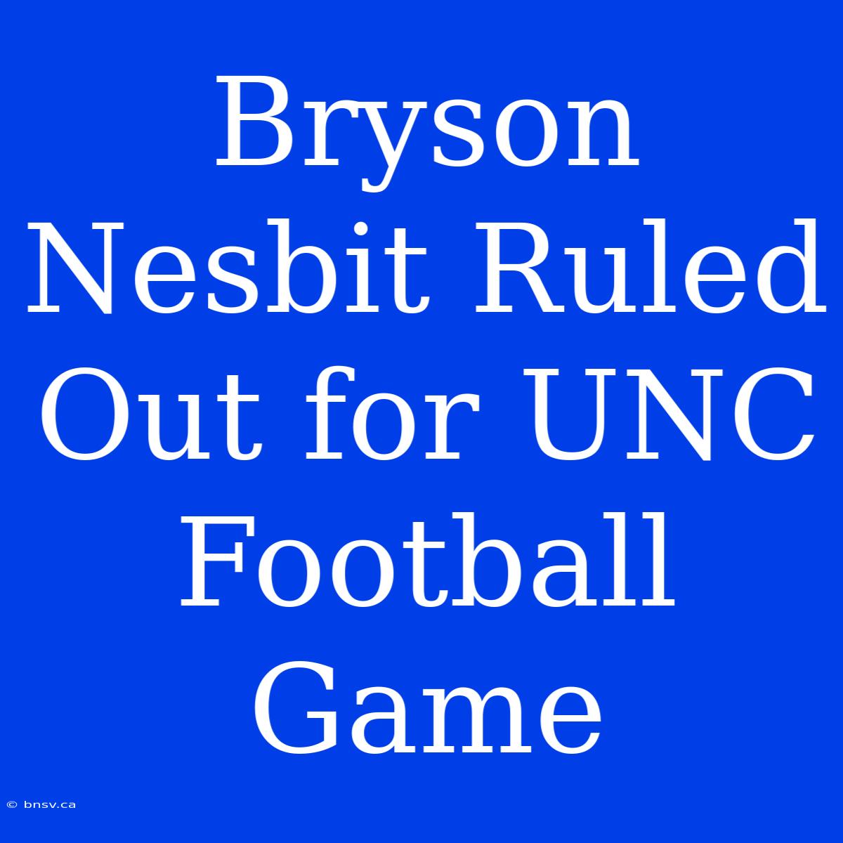 Bryson Nesbit Ruled Out For UNC Football Game