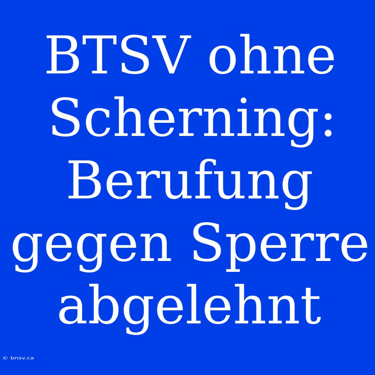 BTSV Ohne Scherning: Berufung Gegen Sperre Abgelehnt