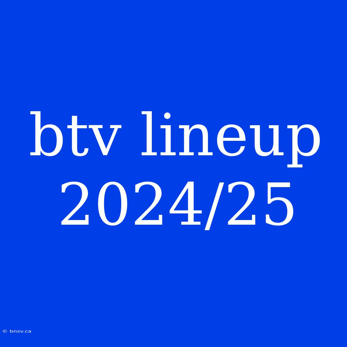 Btv Lineup 2024/25