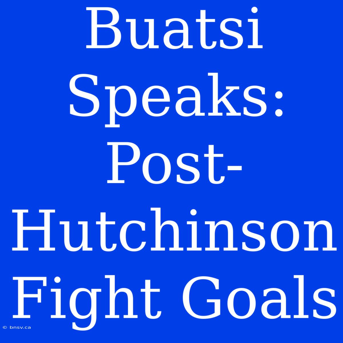 Buatsi Speaks: Post-Hutchinson Fight Goals