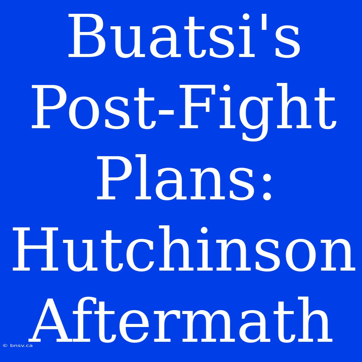 Buatsi's Post-Fight Plans: Hutchinson Aftermath