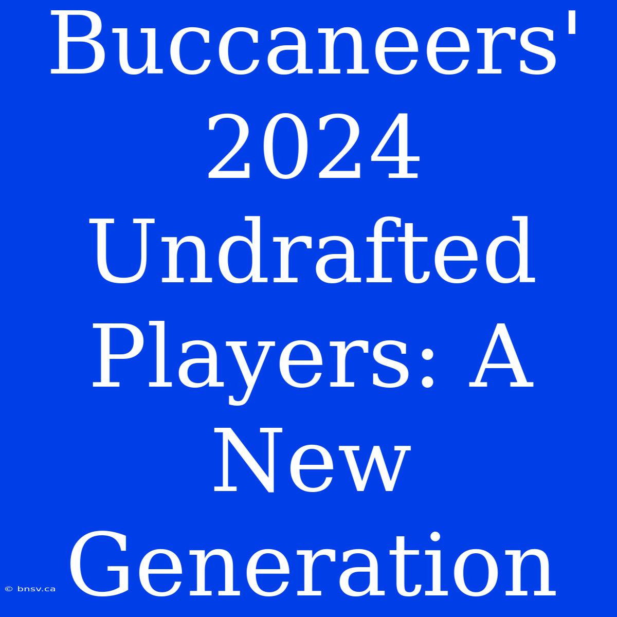 Buccaneers' 2024 Undrafted Players: A New Generation