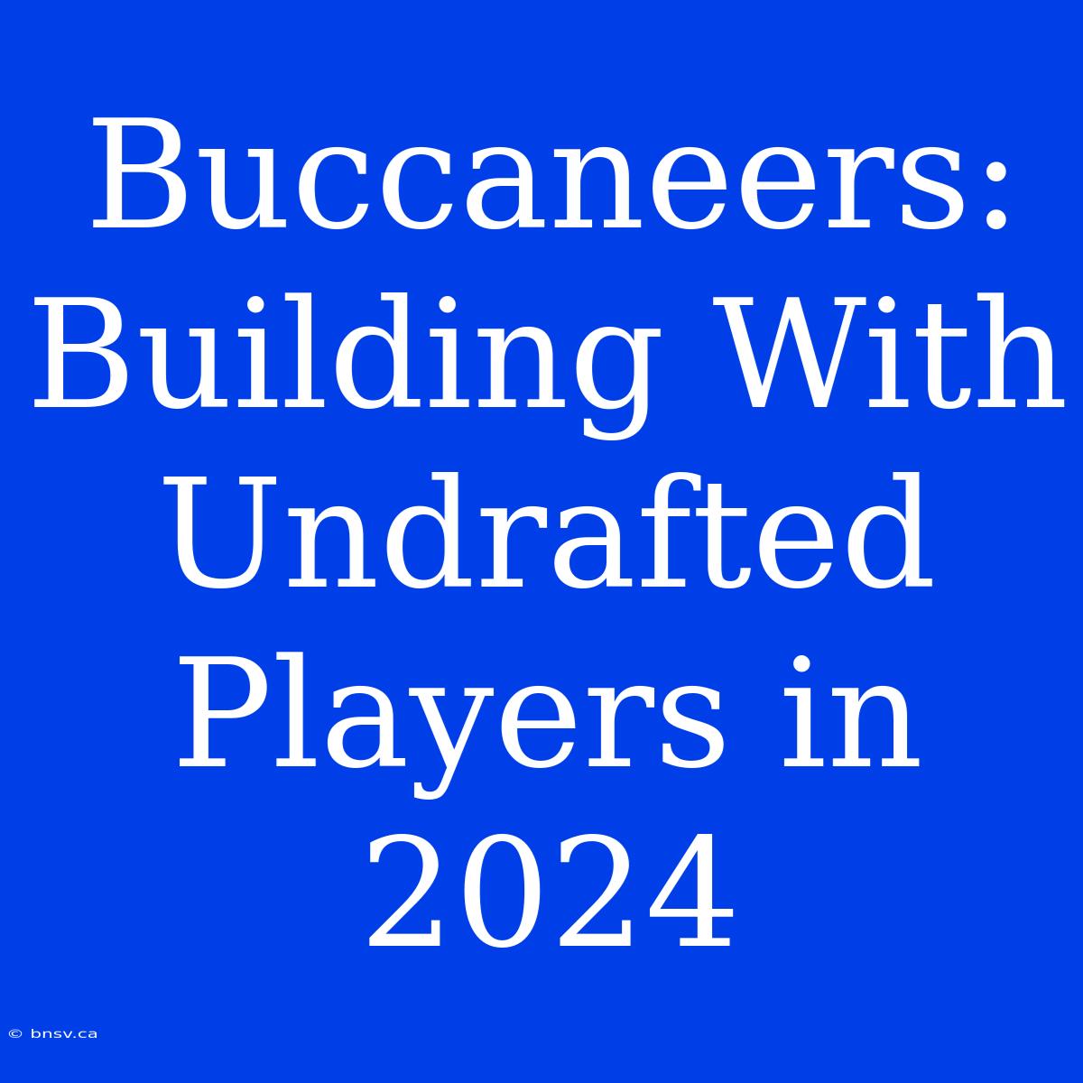 Buccaneers: Building With Undrafted Players In 2024