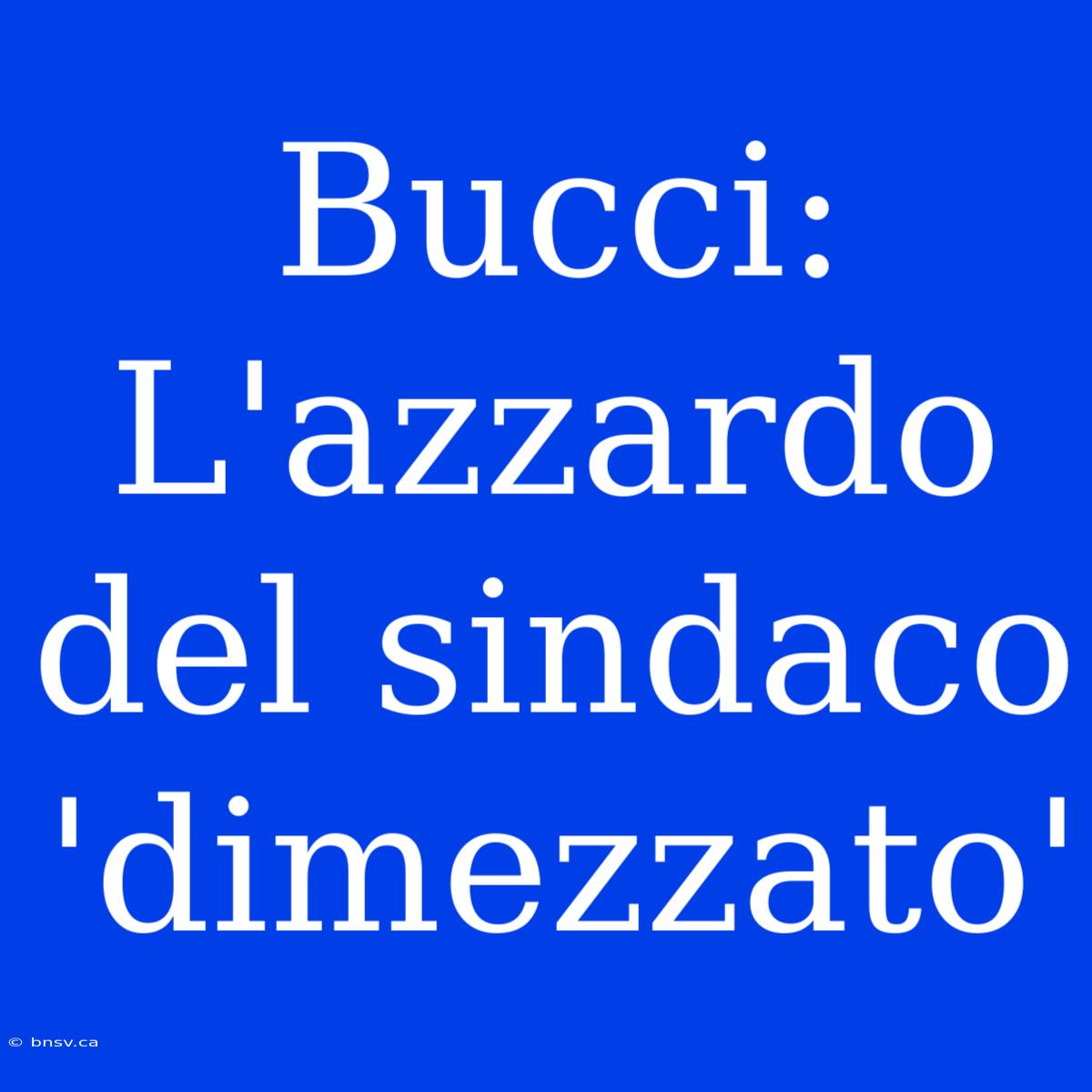 Bucci: L'azzardo Del Sindaco 'dimezzato'