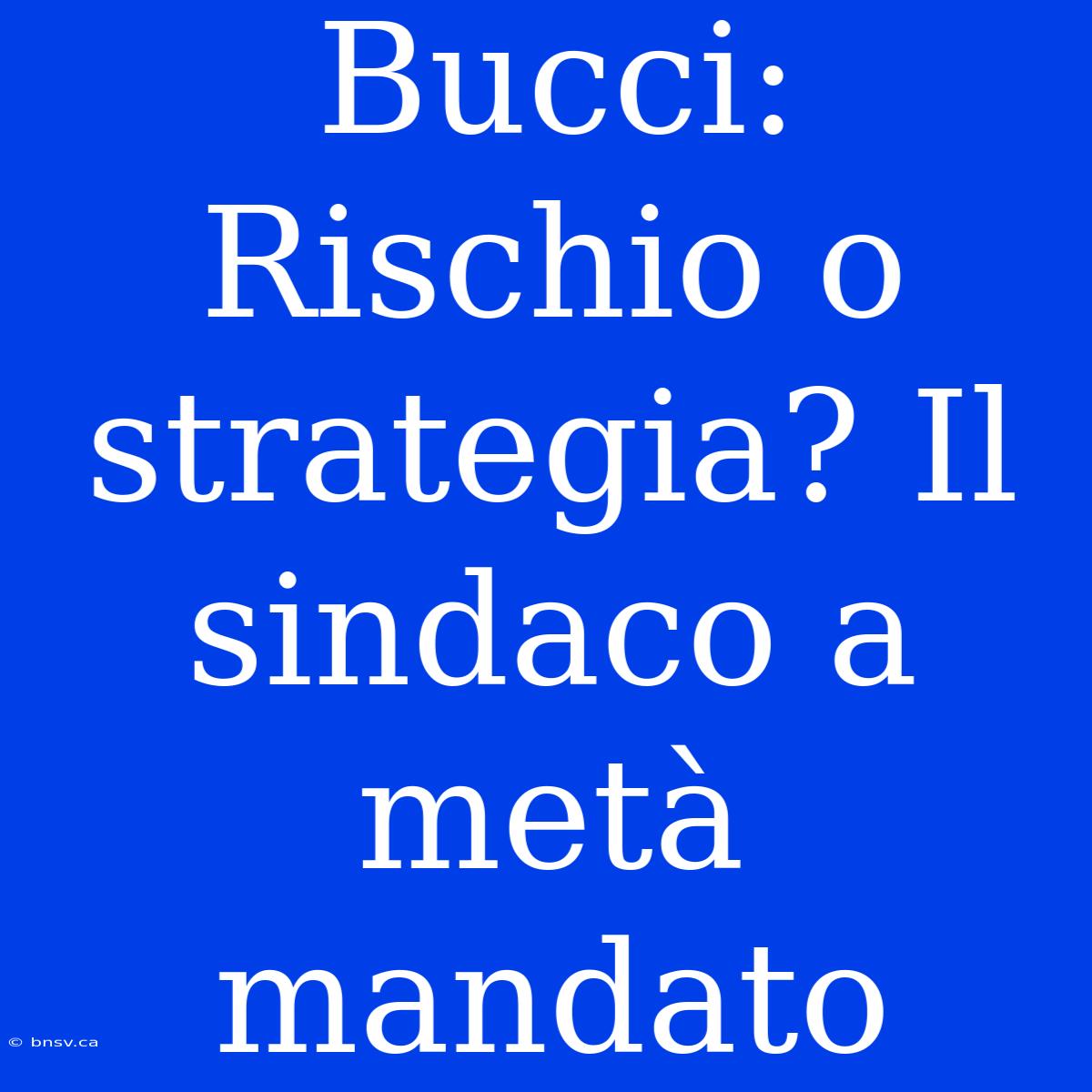 Bucci: Rischio O Strategia? Il Sindaco A Metà Mandato