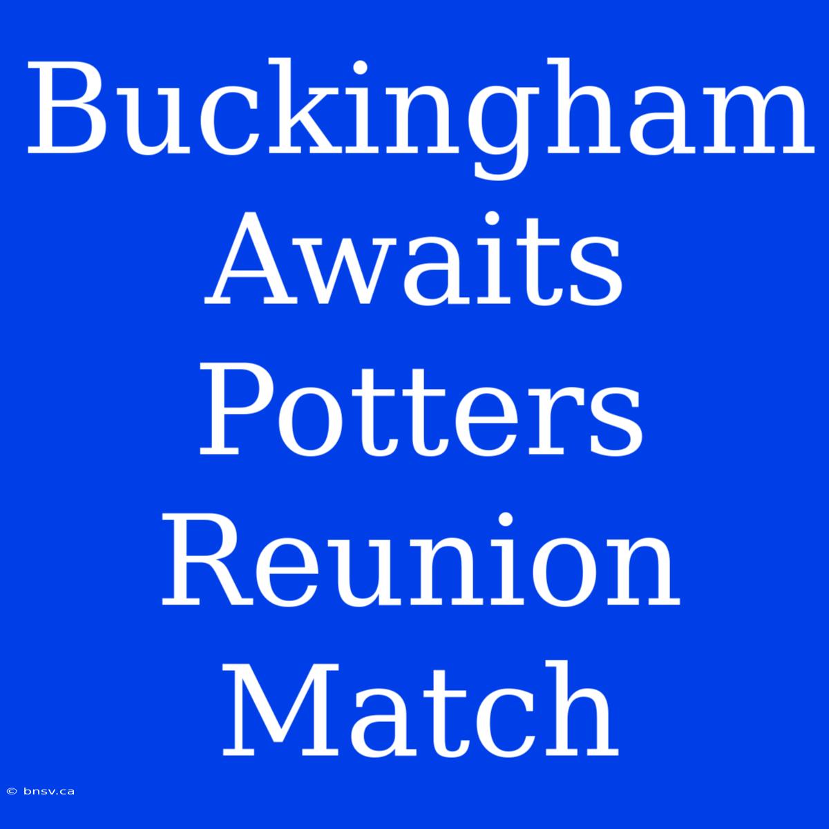 Buckingham Awaits Potters Reunion Match