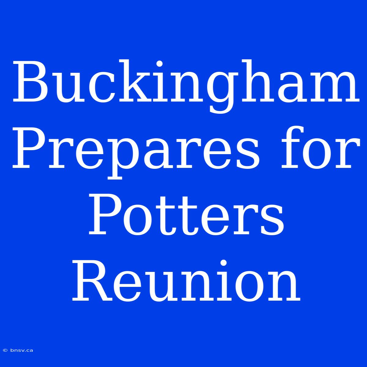 Buckingham Prepares For Potters Reunion