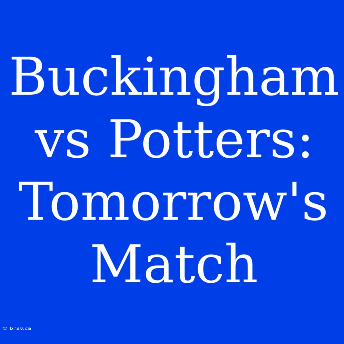 Buckingham Vs Potters: Tomorrow's Match