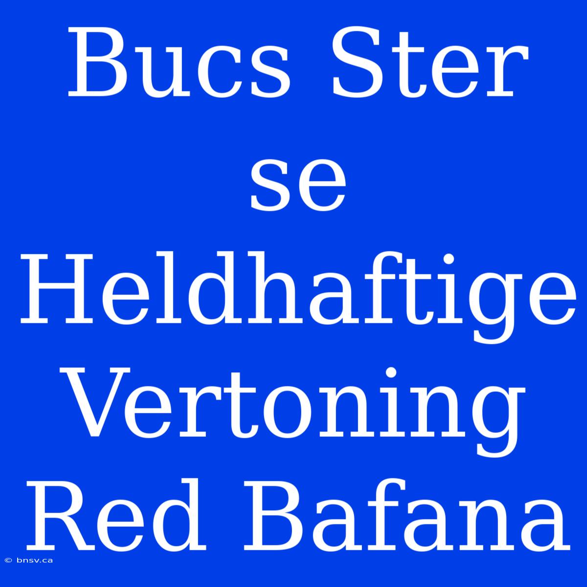 Bucs Ster Se Heldhaftige Vertoning Red Bafana