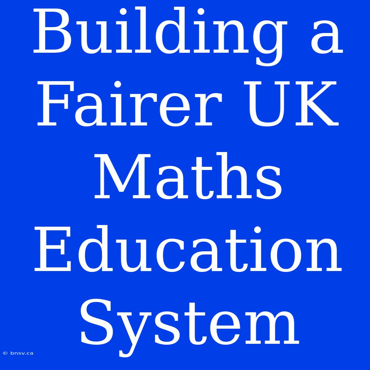 Building A Fairer UK Maths Education System