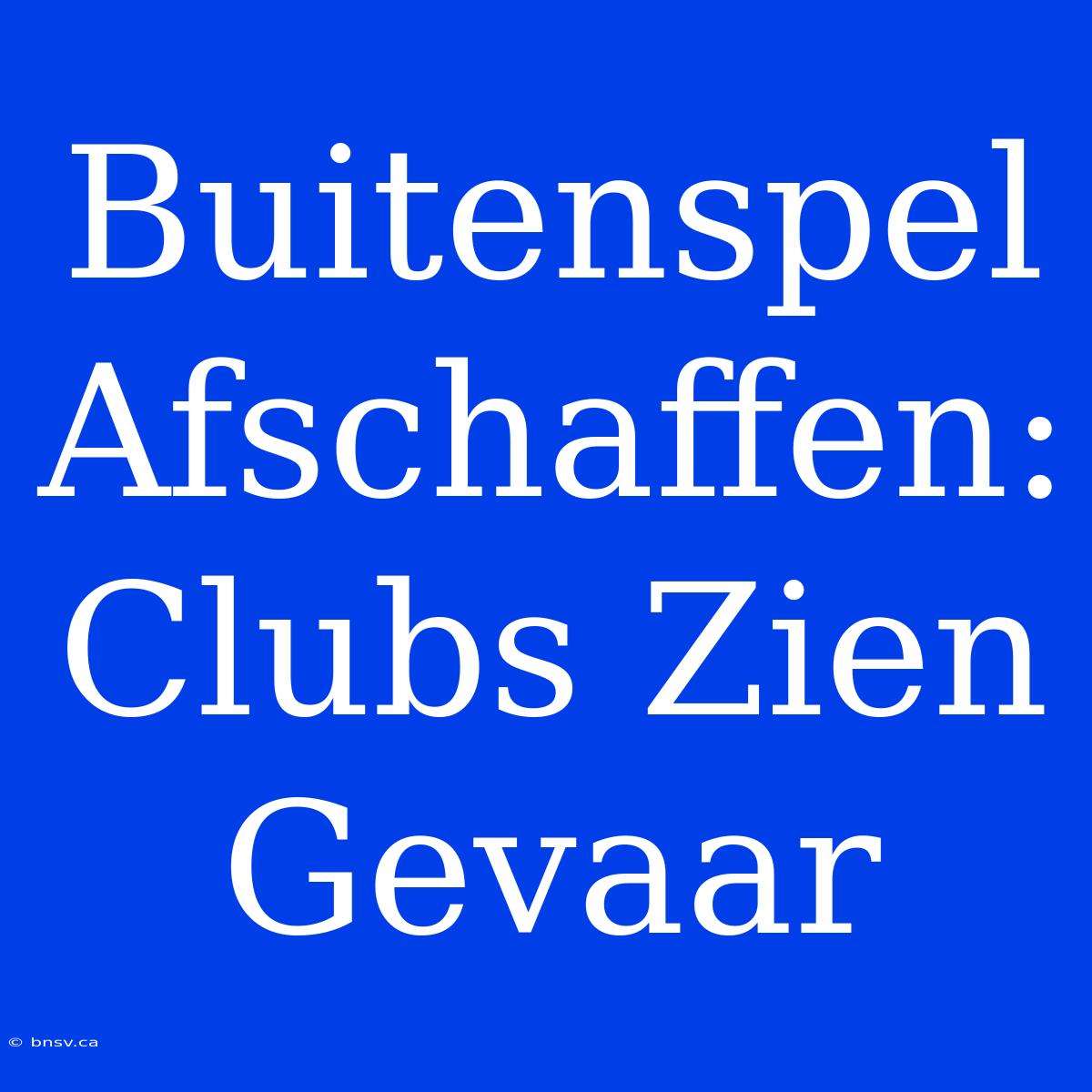 Buitenspel Afschaffen: Clubs Zien Gevaar