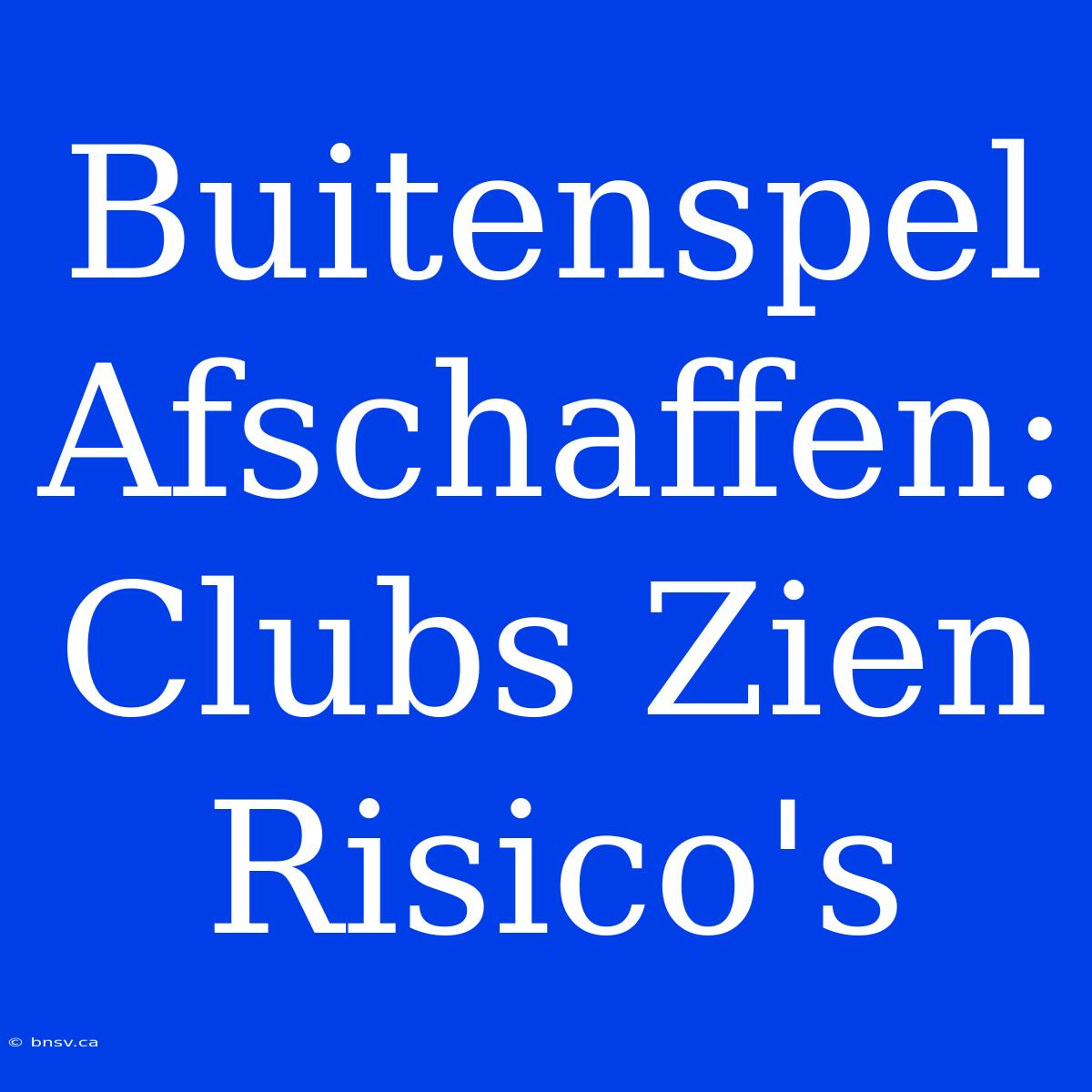 Buitenspel Afschaffen: Clubs Zien Risico's