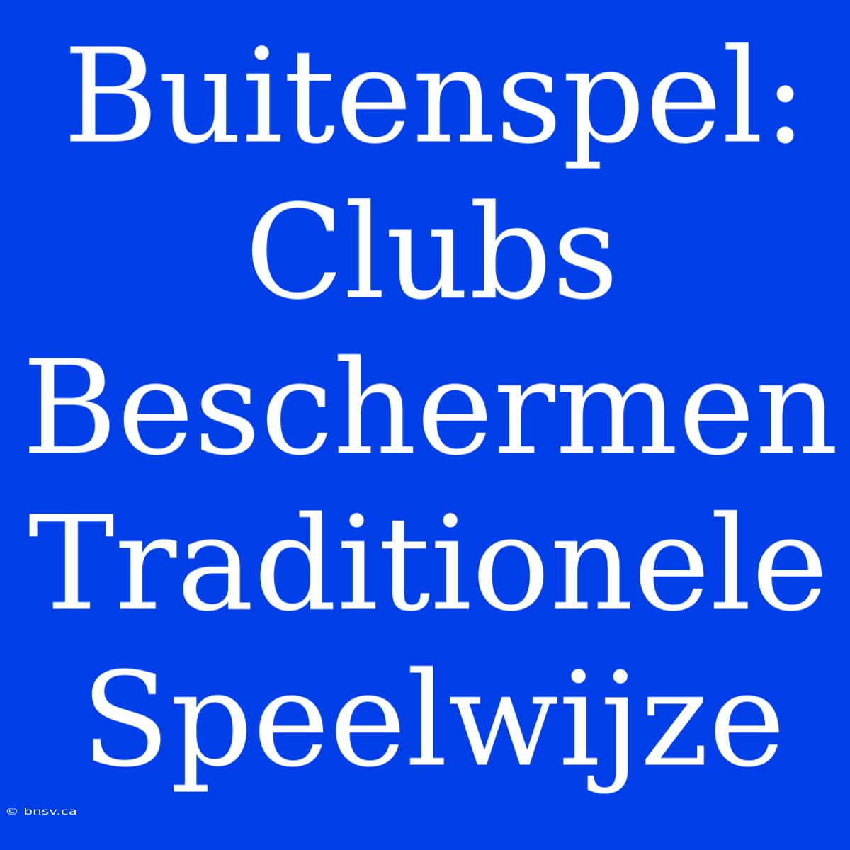 Buitenspel: Clubs Beschermen Traditionele Speelwijze