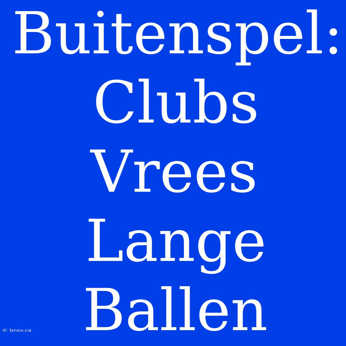 Buitenspel: Clubs Vrees Lange Ballen