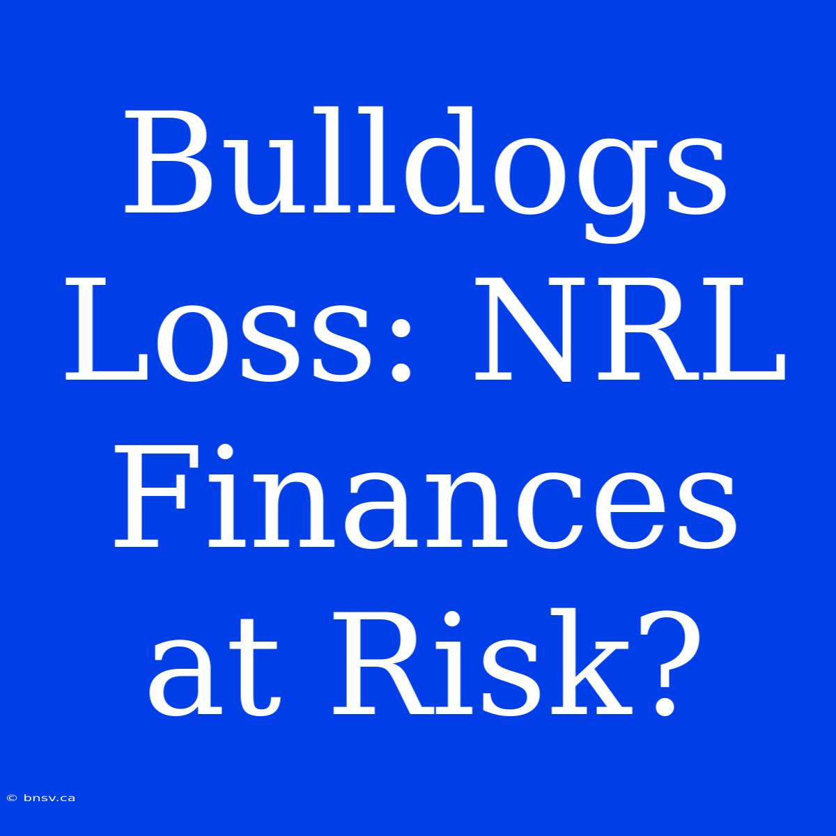 Bulldogs Loss: NRL Finances At Risk?