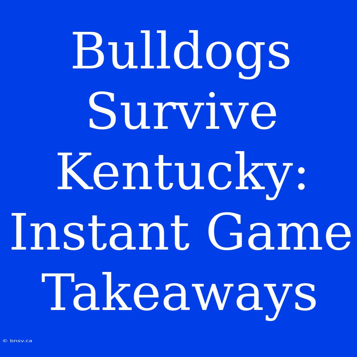 Bulldogs Survive Kentucky: Instant Game Takeaways