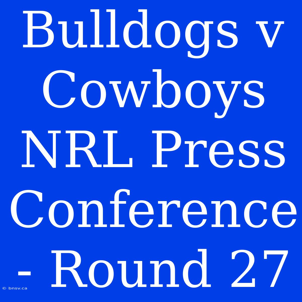 Bulldogs V Cowboys NRL Press Conference - Round 27