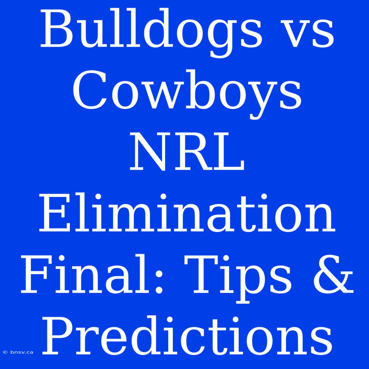 Bulldogs Vs Cowboys NRL Elimination Final: Tips & Predictions