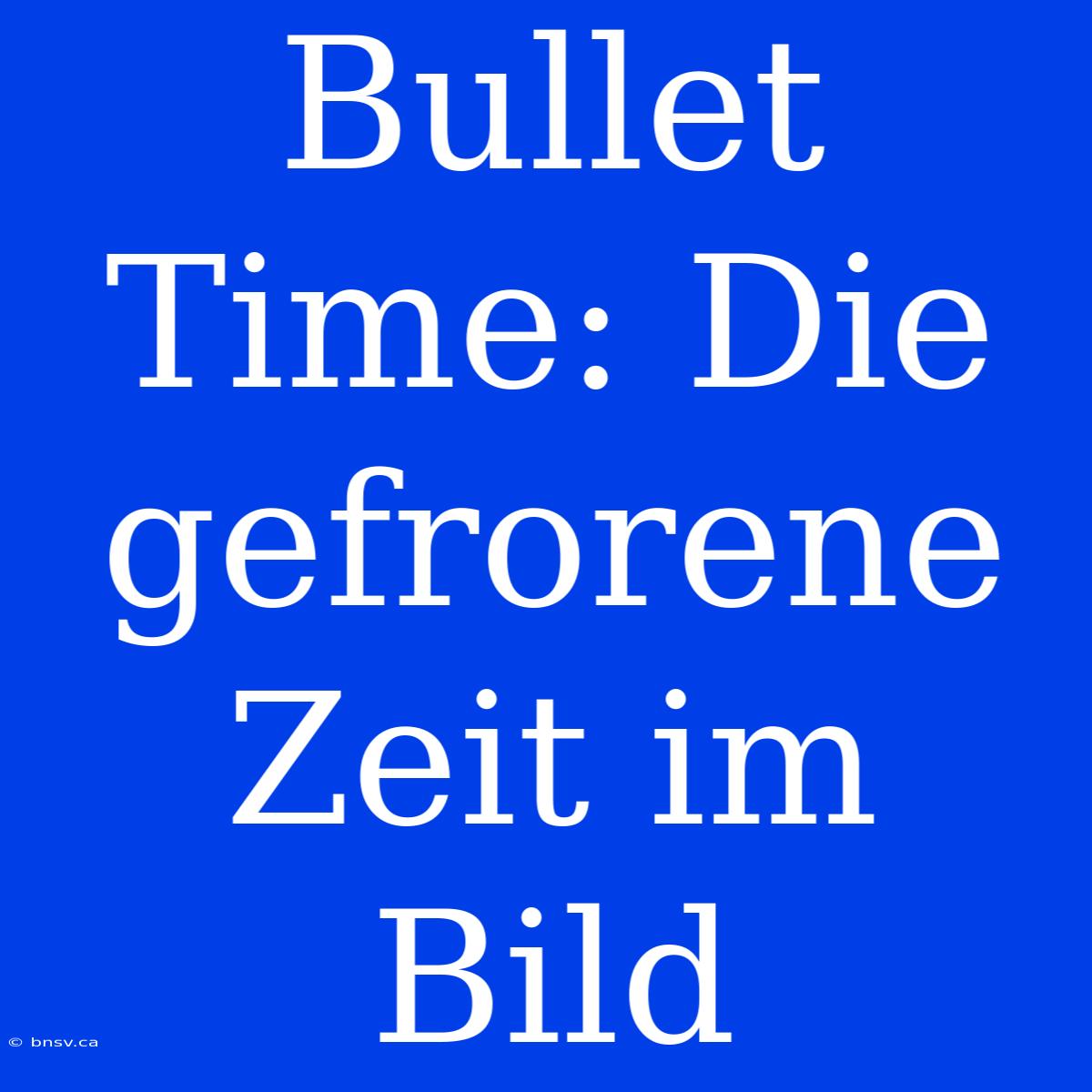 Bullet Time: Die Gefrorene Zeit Im Bild