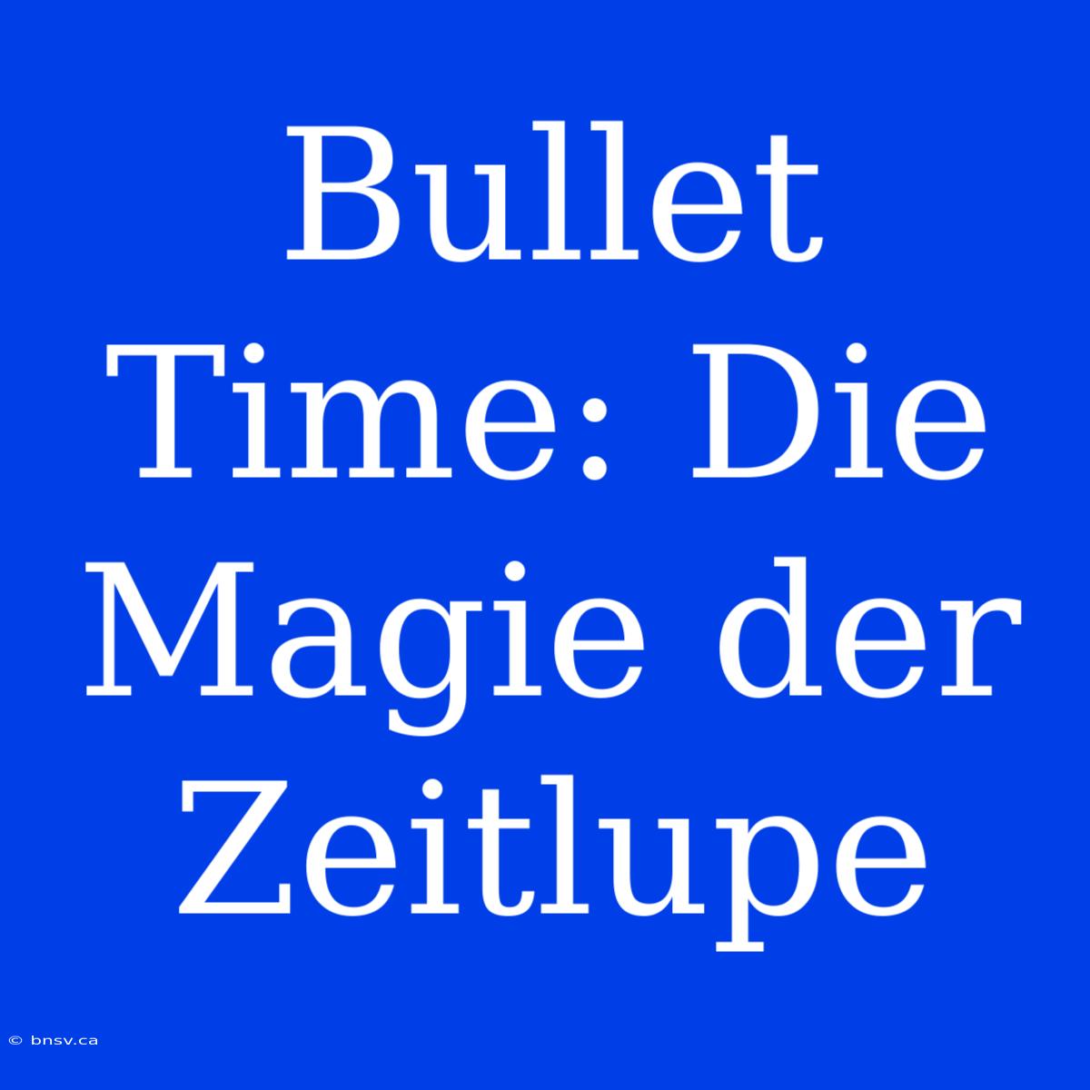 Bullet Time: Die Magie Der Zeitlupe