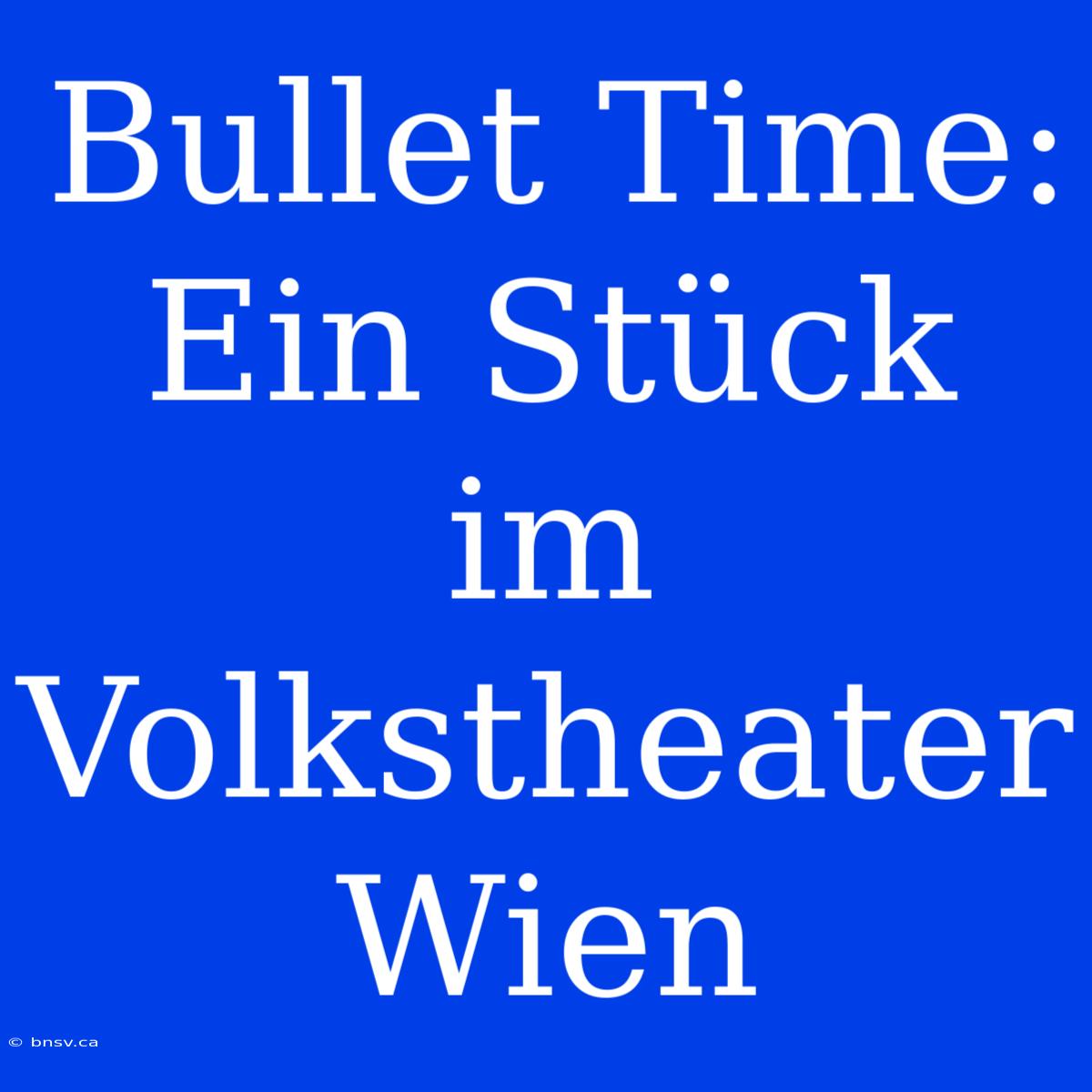 Bullet Time: Ein Stück Im Volkstheater Wien