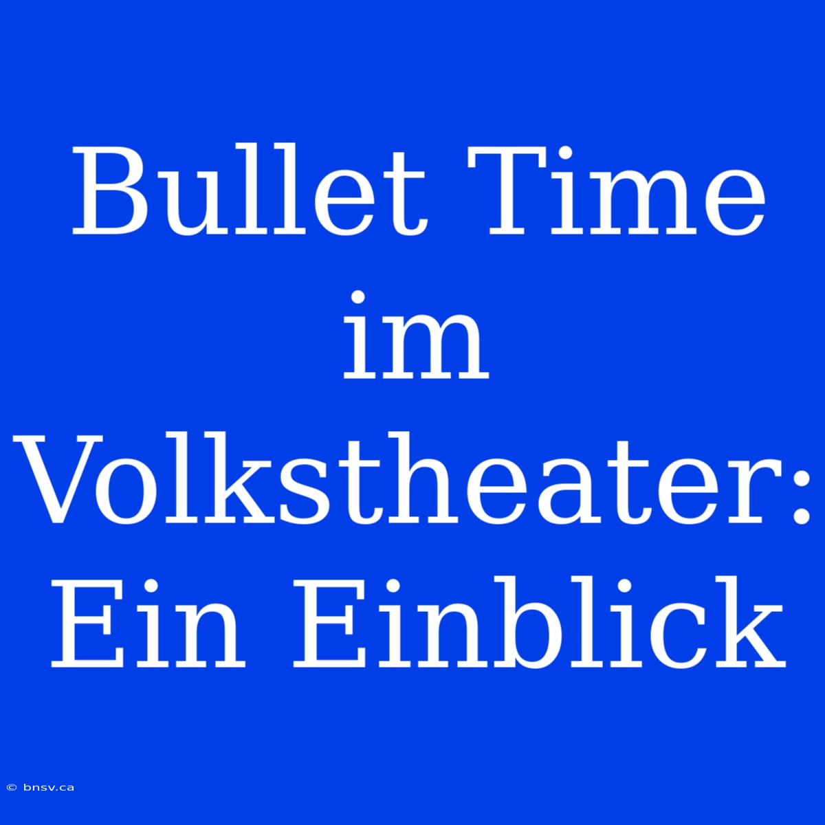 Bullet Time Im Volkstheater: Ein Einblick