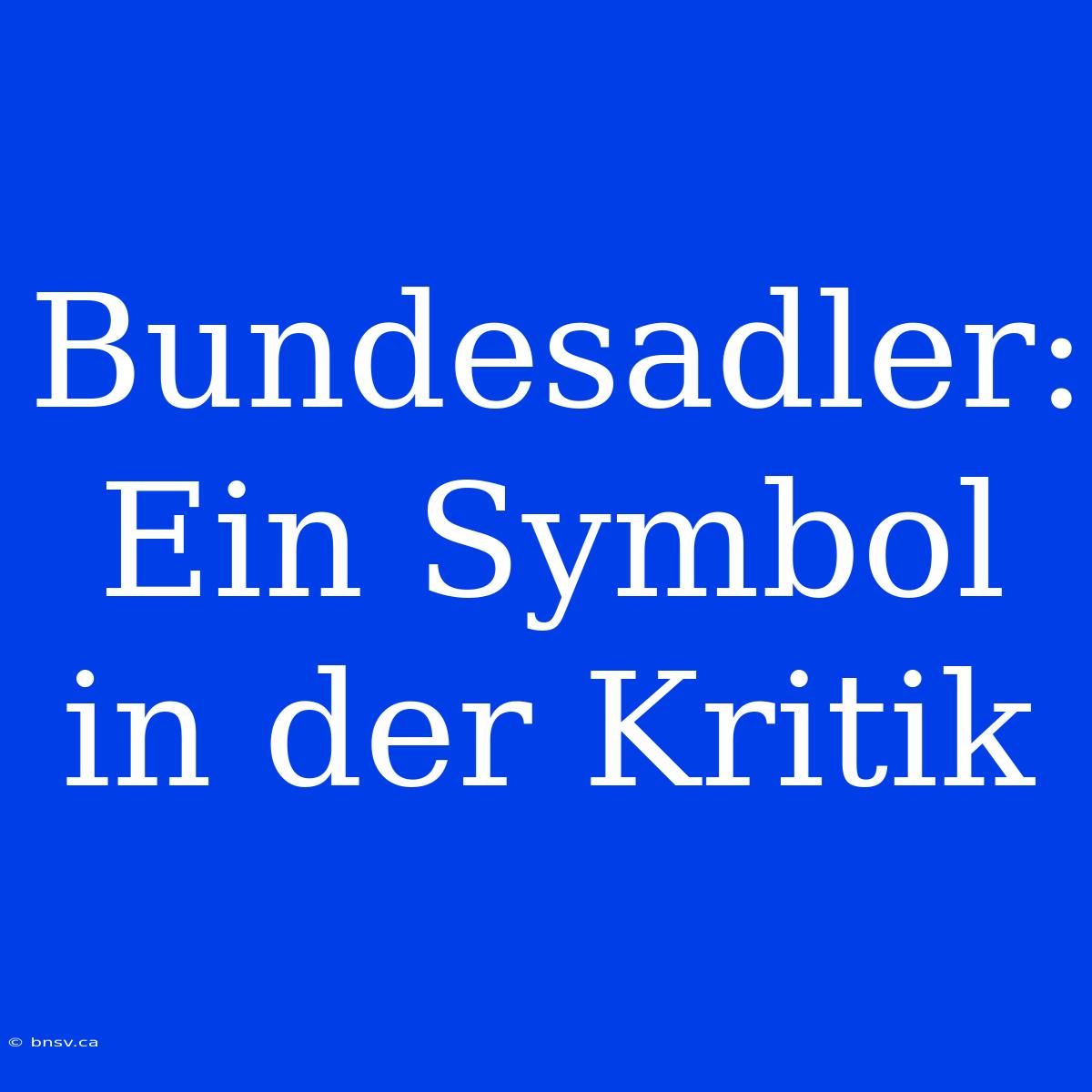 Bundesadler: Ein Symbol In Der Kritik