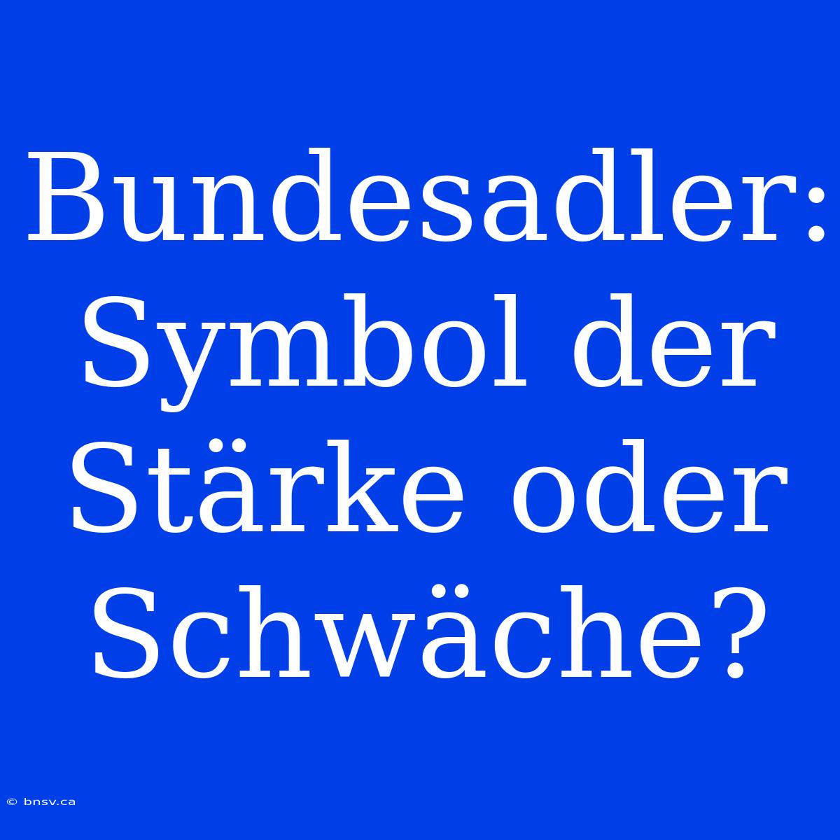 Bundesadler: Symbol Der Stärke Oder Schwäche?