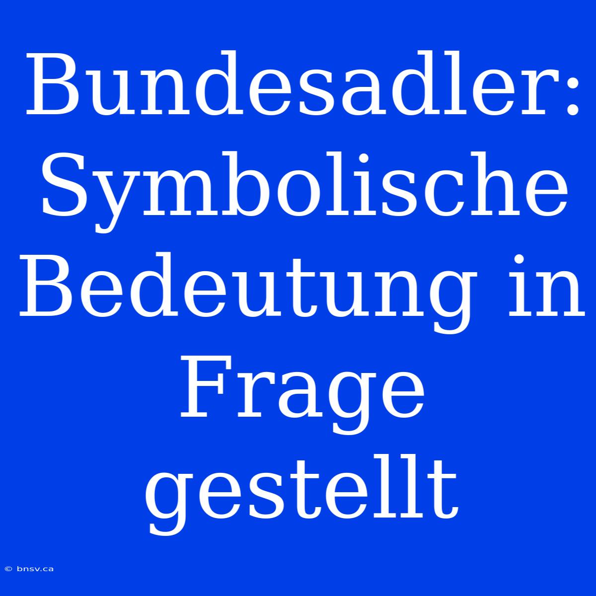 Bundesadler: Symbolische Bedeutung In Frage Gestellt