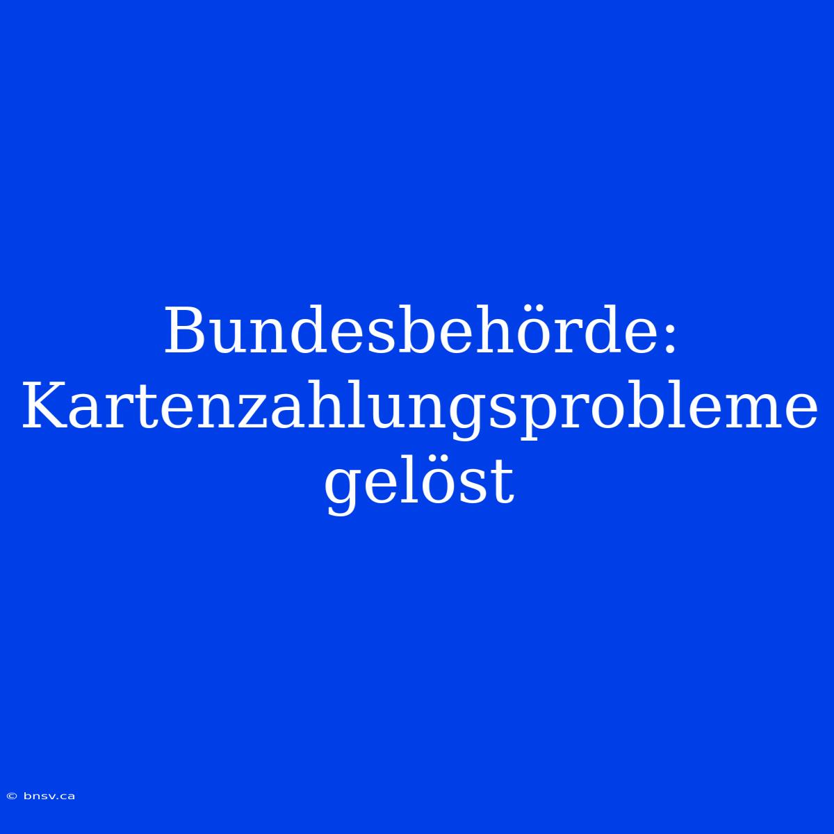 Bundesbehörde: Kartenzahlungsprobleme Gelöst