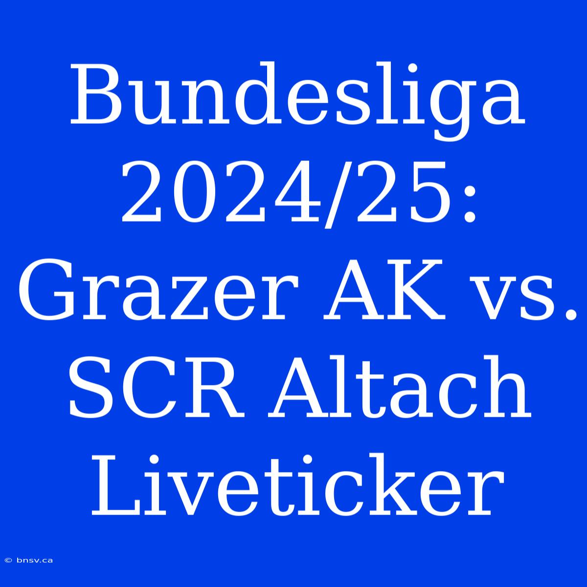 Bundesliga 2024/25: Grazer AK Vs. SCR Altach Liveticker