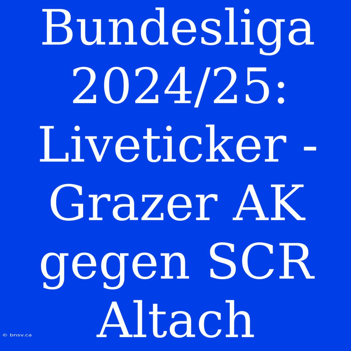 Bundesliga 2024/25: Liveticker - Grazer AK Gegen SCR Altach