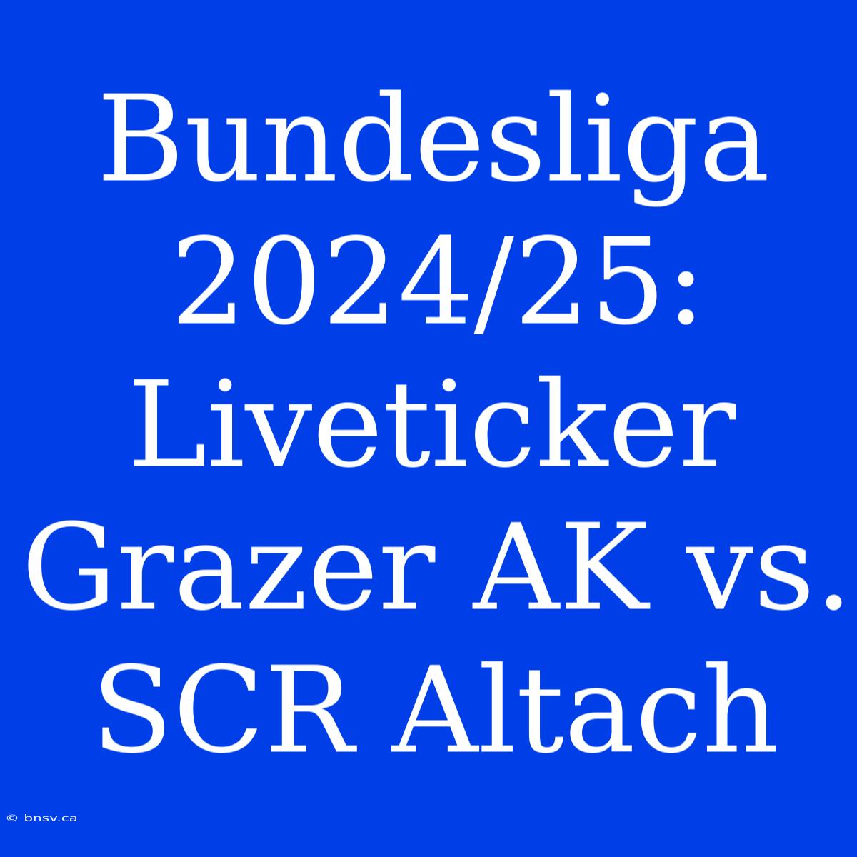 Bundesliga 2024/25: Liveticker Grazer AK Vs. SCR Altach