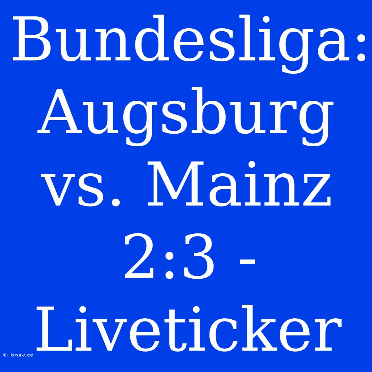 Bundesliga: Augsburg Vs. Mainz 2:3 - Liveticker