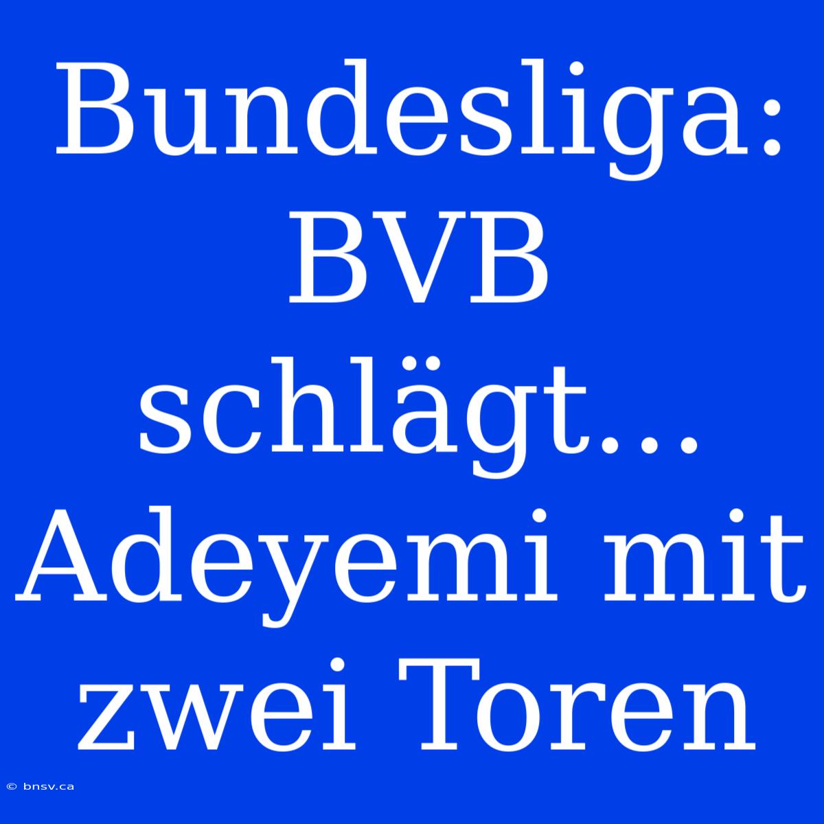 Bundesliga: BVB Schlägt... Adeyemi Mit Zwei Toren