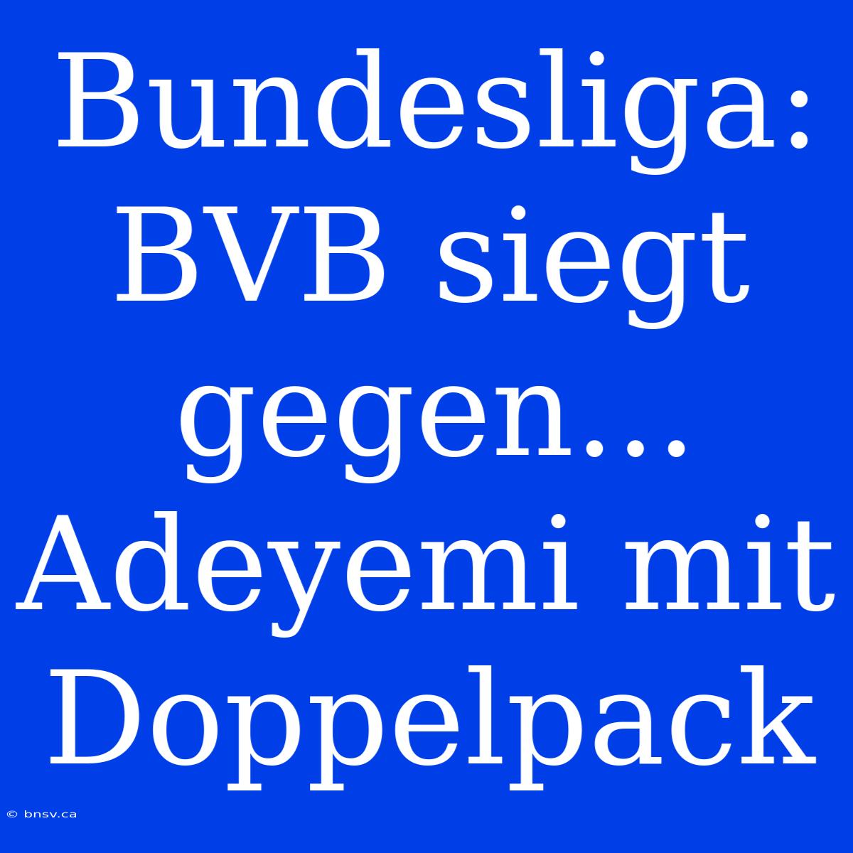 Bundesliga: BVB Siegt Gegen... Adeyemi Mit Doppelpack