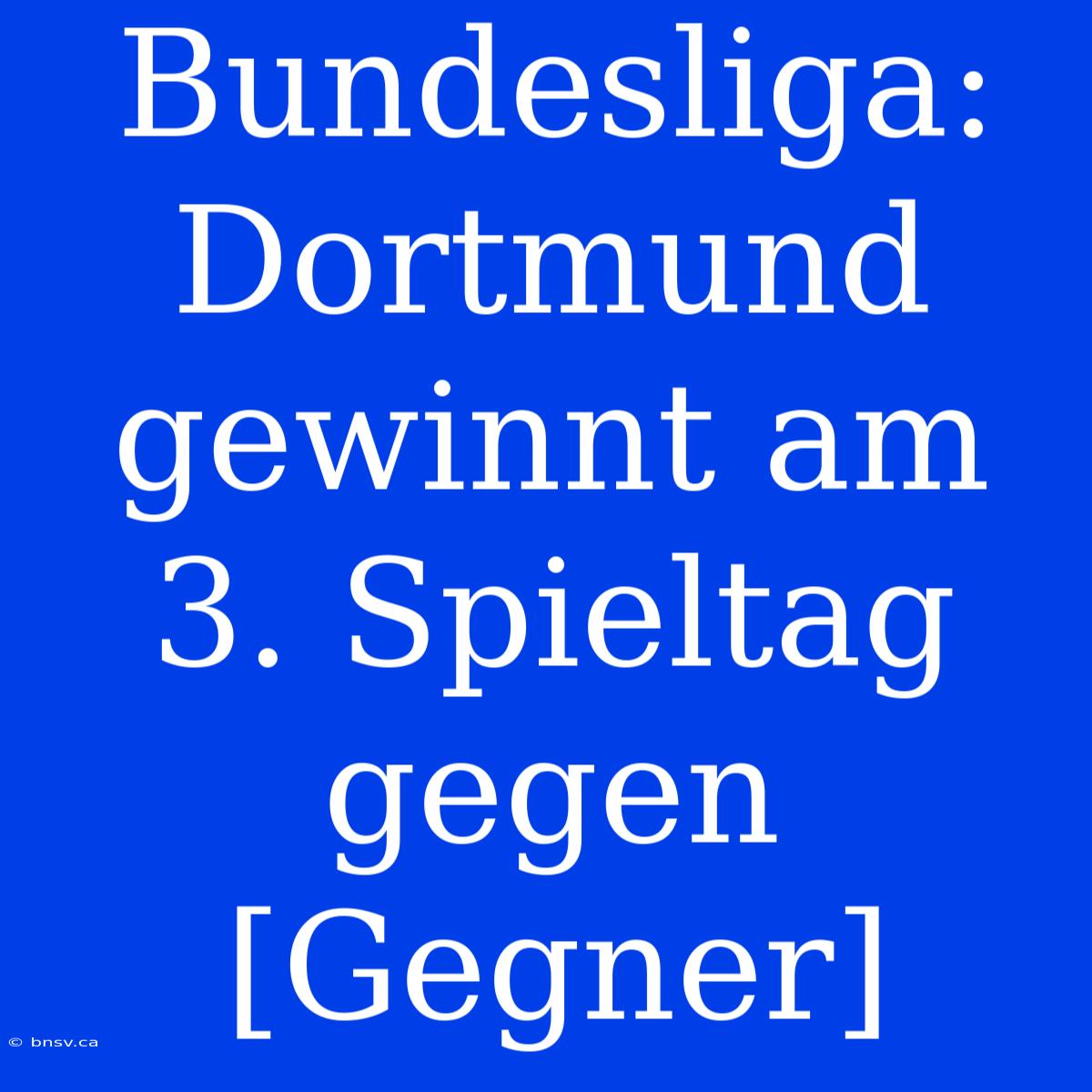 Bundesliga: Dortmund Gewinnt Am 3. Spieltag Gegen [Gegner]