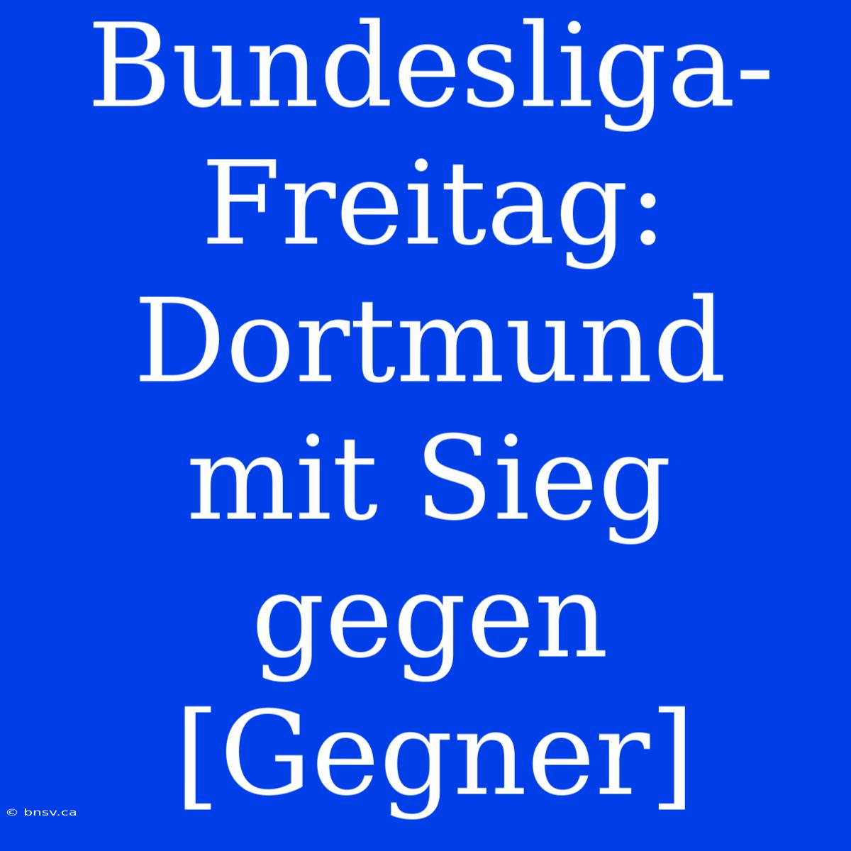 Bundesliga-Freitag: Dortmund Mit Sieg Gegen [Gegner]