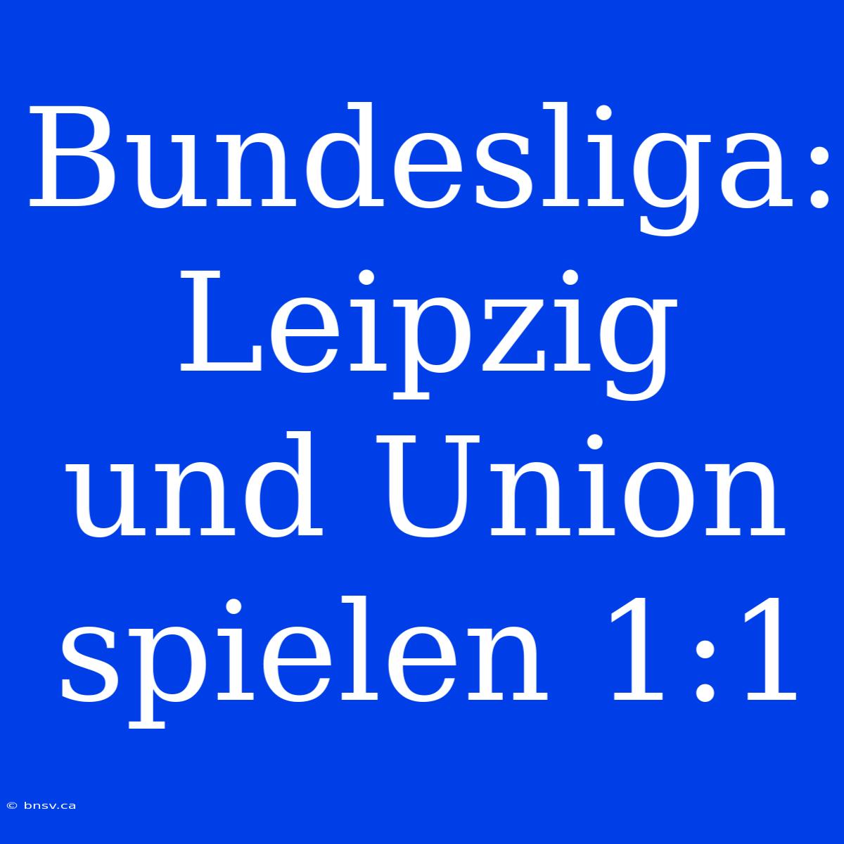 Bundesliga: Leipzig Und Union Spielen 1:1