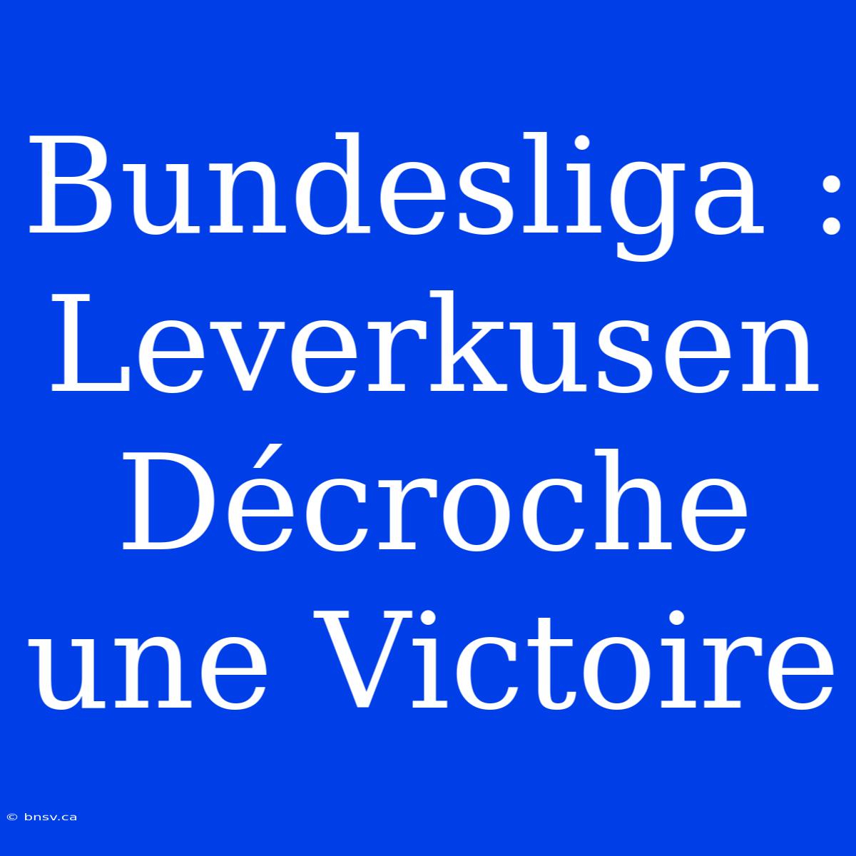 Bundesliga : Leverkusen Décroche Une Victoire