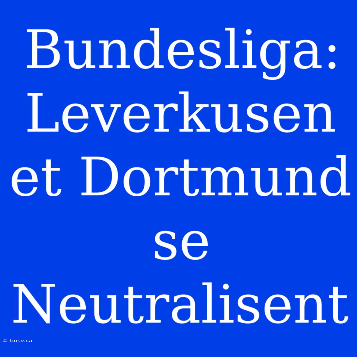 Bundesliga: Leverkusen Et Dortmund Se Neutralisent