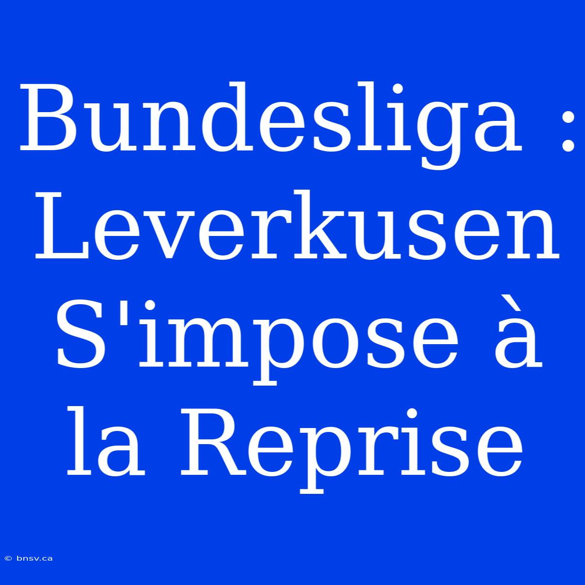 Bundesliga : Leverkusen S'impose À La Reprise