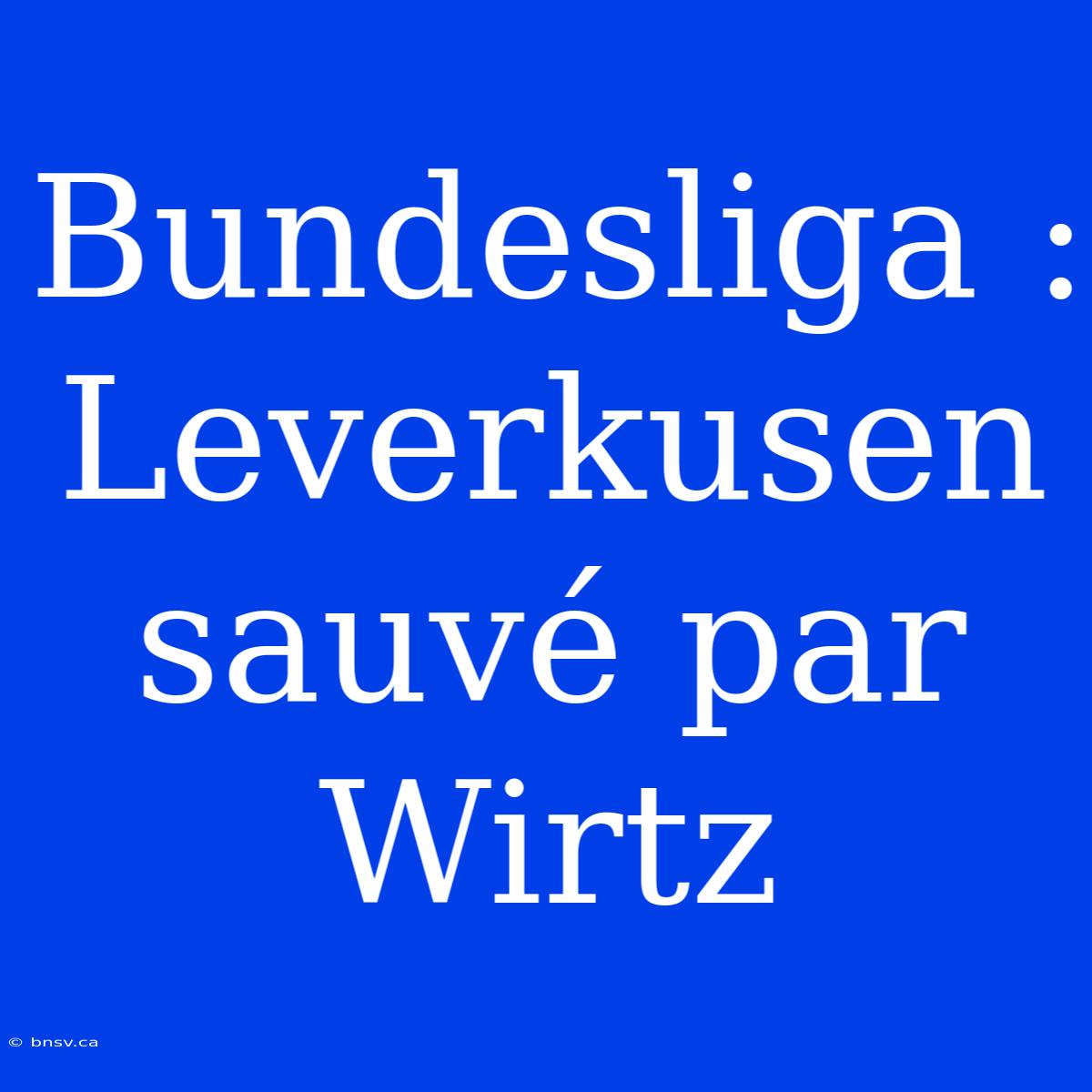 Bundesliga : Leverkusen Sauvé Par Wirtz