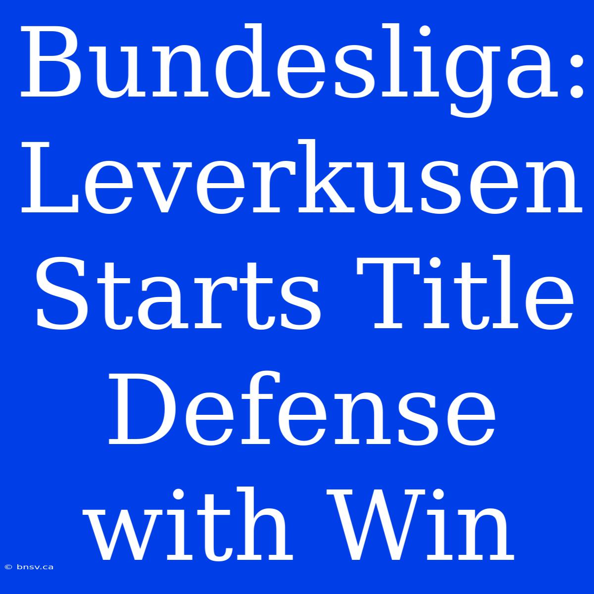 Bundesliga: Leverkusen Starts Title Defense With Win