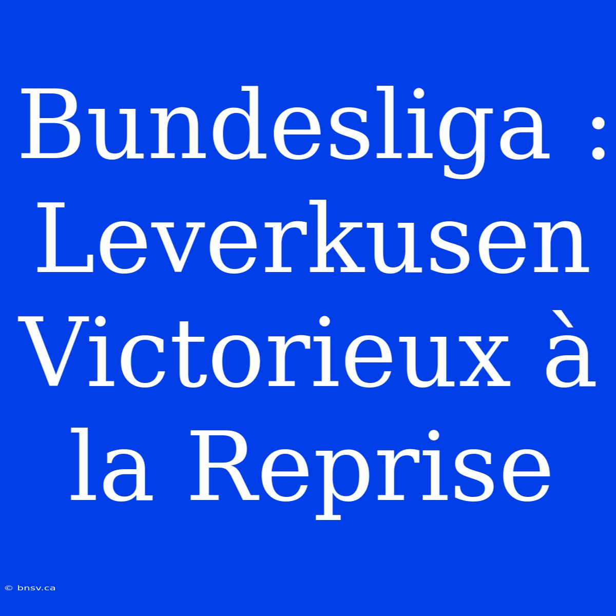 Bundesliga : Leverkusen Victorieux À La Reprise