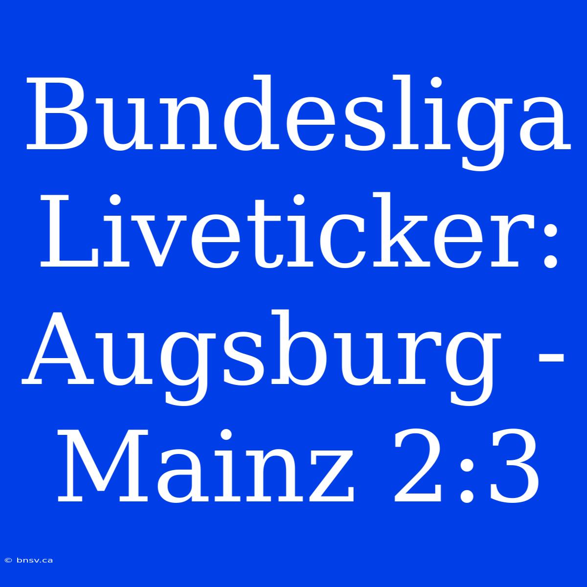 Bundesliga Liveticker: Augsburg - Mainz 2:3