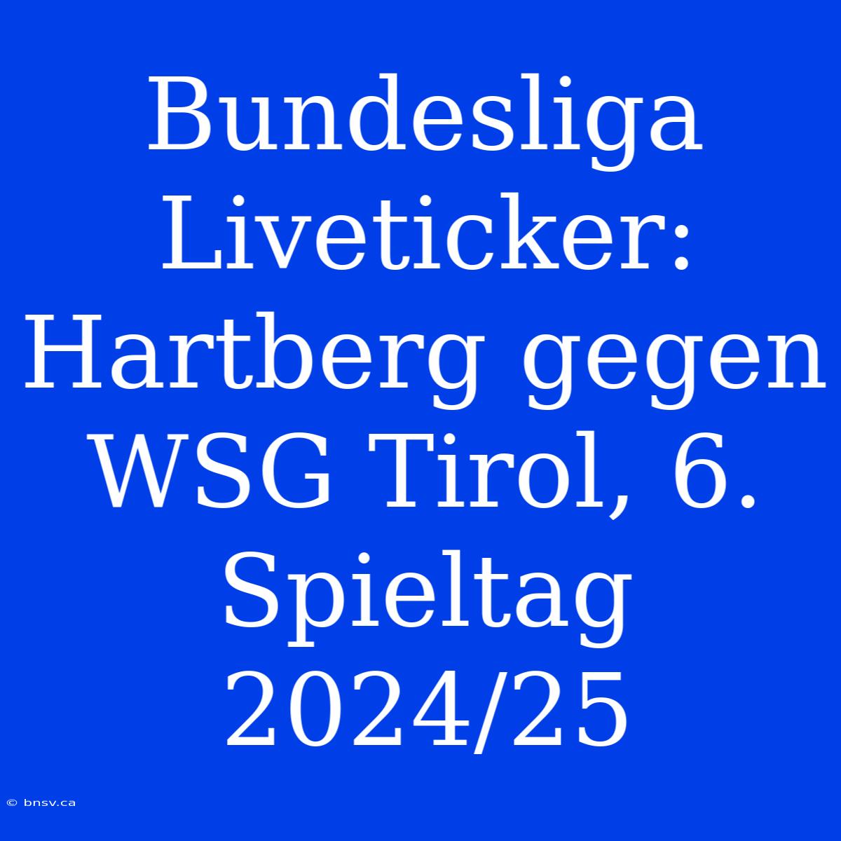 Bundesliga Liveticker: Hartberg Gegen WSG Tirol, 6. Spieltag 2024/25