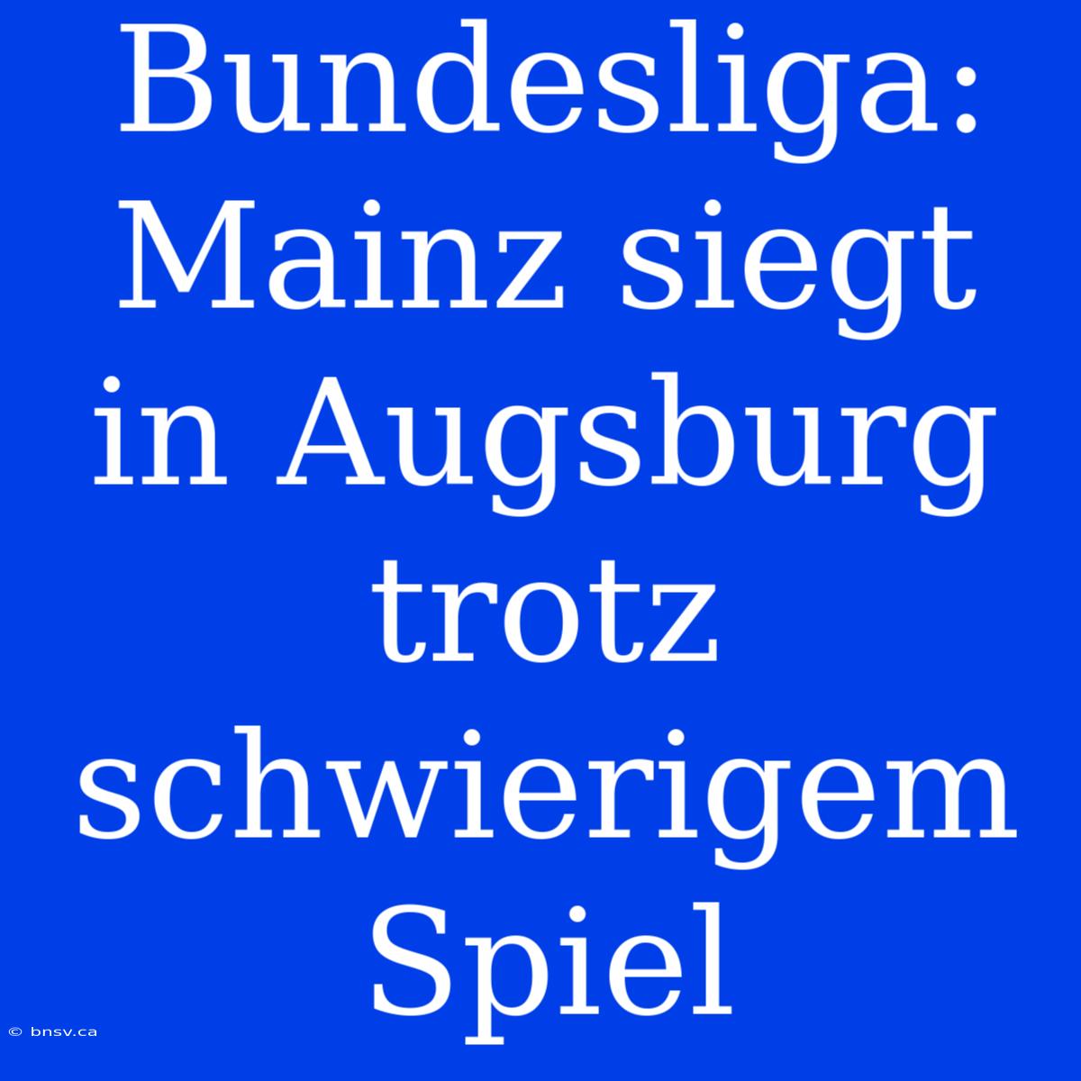 Bundesliga: Mainz Siegt In Augsburg Trotz Schwierigem Spiel