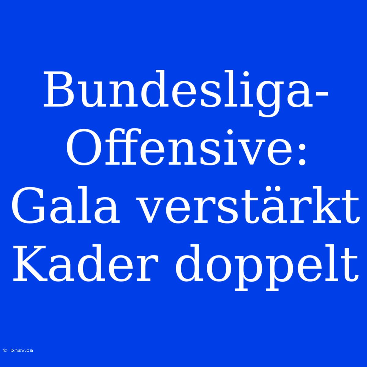 Bundesliga-Offensive: Gala Verstärkt Kader Doppelt